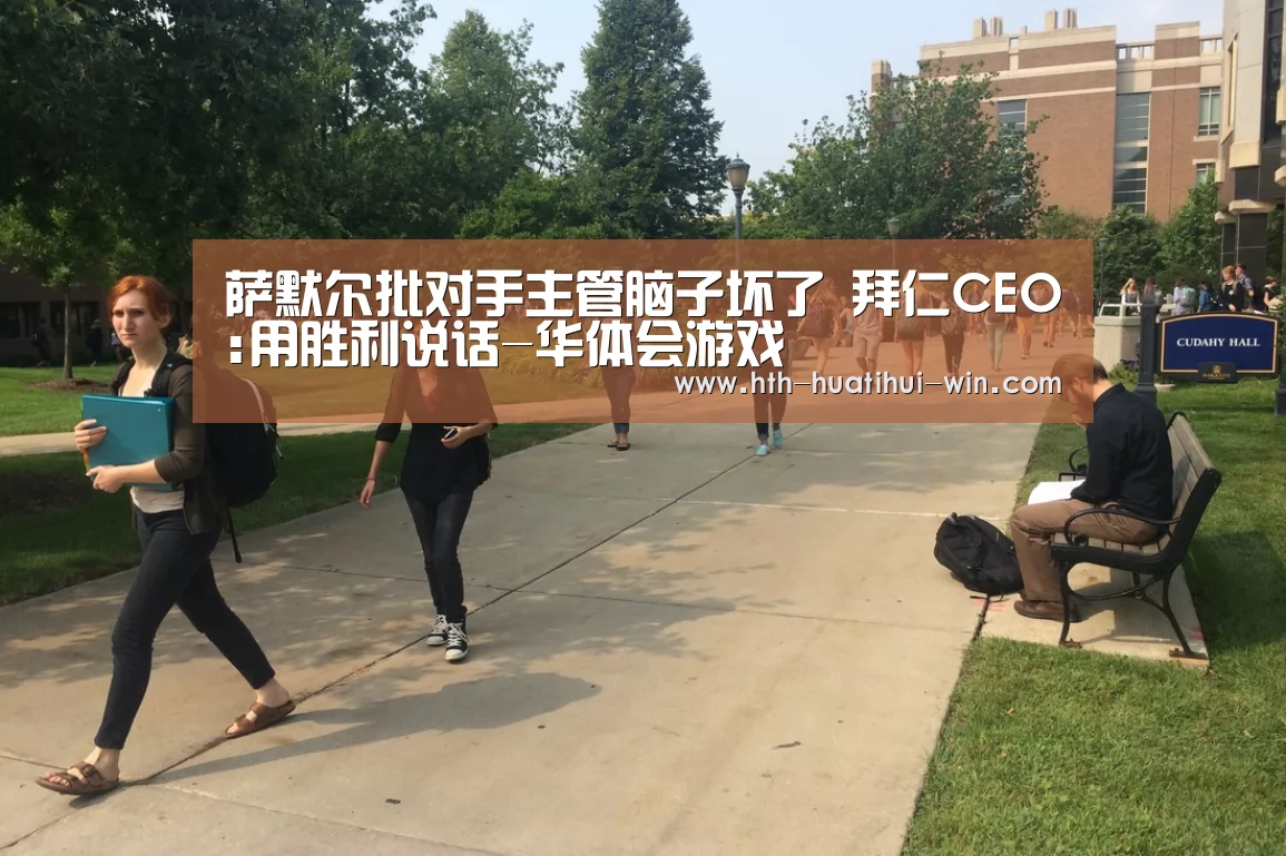萨默尔批对手主管脑子坏了 拜仁CEO:用胜利说话-华体会游戏(图1) 华体会平台